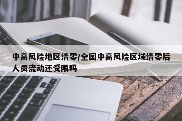 中高风险地区清零/全国中高风险区域清零后人员流动还受限吗