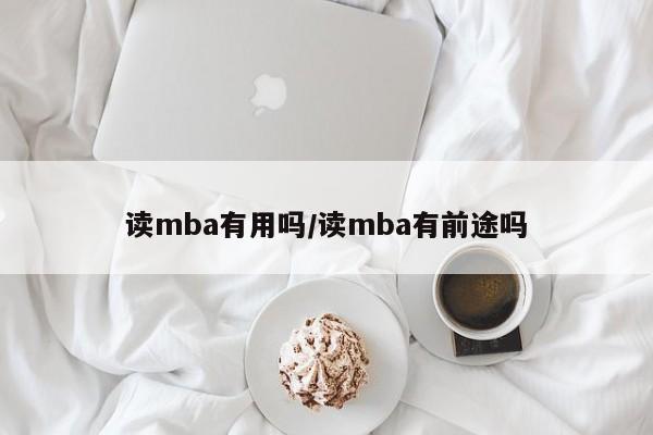 读mba有用吗/读mba有前途吗