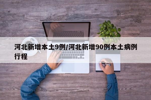 河北新增本土9例/河北新增90例本土病例行程