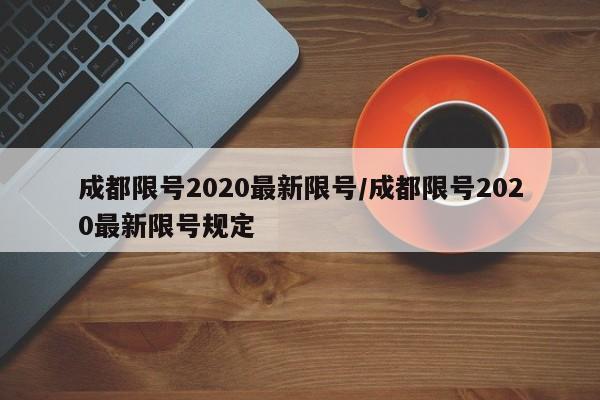 成都限号2020最新限号/成都限号2020最新限号规定