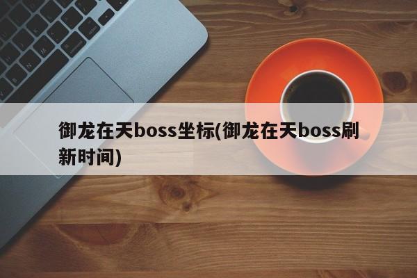 御龙在天boss坐标(御龙在天boss刷新时间)