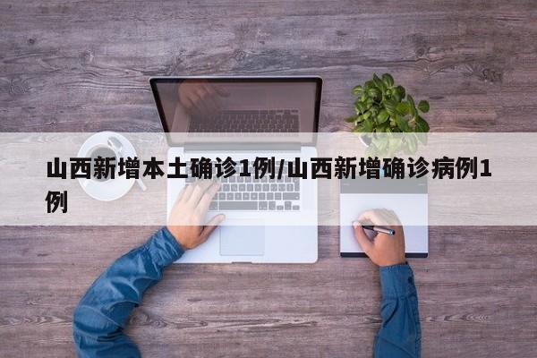 山西新增本土确诊1例/山西新增确诊病例1例