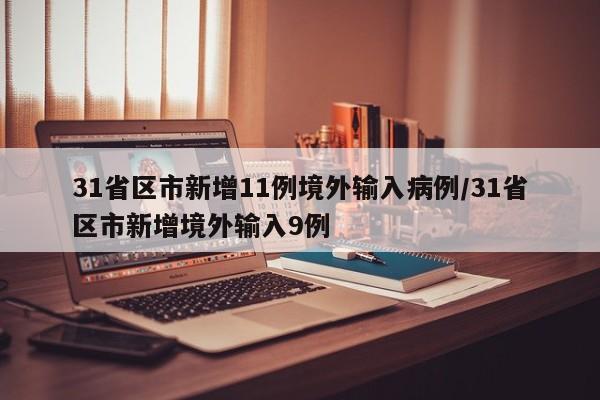 31省区市新增11例境外输入病例/31省区市新增境外输入9例
