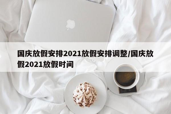 国庆放假安排2021放假安排调整/国庆放假2021放假时间