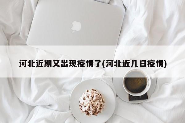 河北近期又出现疫情了(河北近几日疫情)