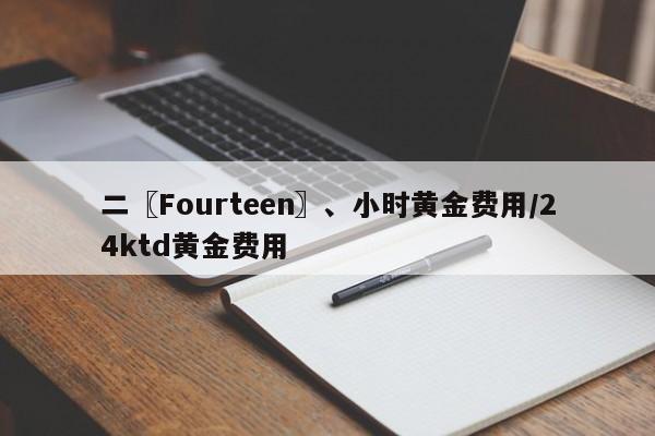 二〖Fourteen〗、小时黄金费用/24ktd黄金费用