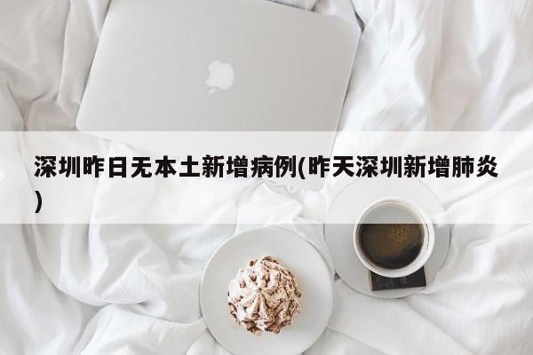 深圳昨日无本土新增病例(昨天深圳新增肺炎)