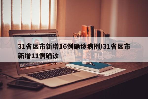 31省区市新增16例确诊病例/31省区市新增11例确诊