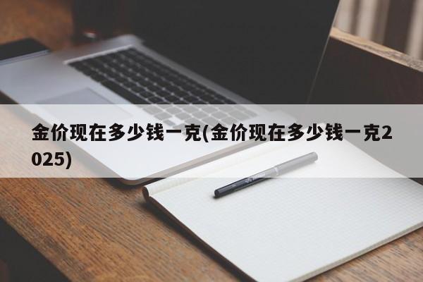 金价现在多少钱一克(金价现在多少钱一克2025)