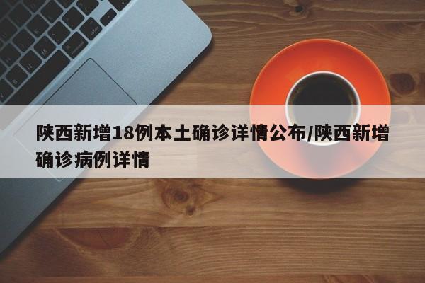 陕西新增18例本土确诊详情公布/陕西新增确诊病例详情