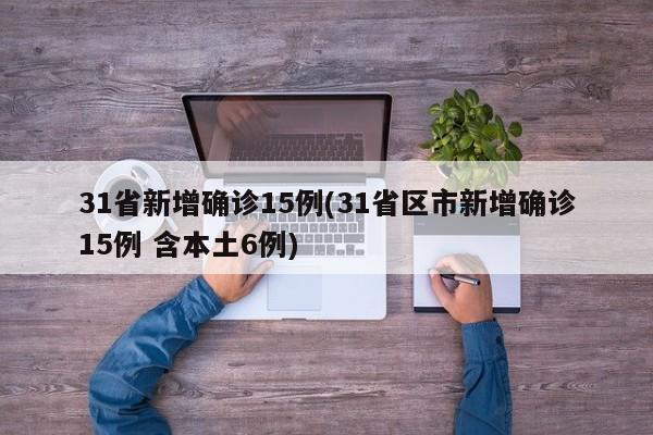 31省新增确诊15例(31省区市新增确诊15例 含本土6例)