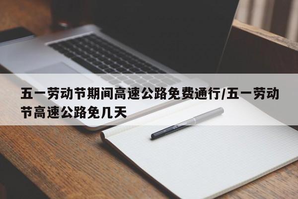 五一劳动节期间高速公路免费通行/五一劳动节高速公路免几天