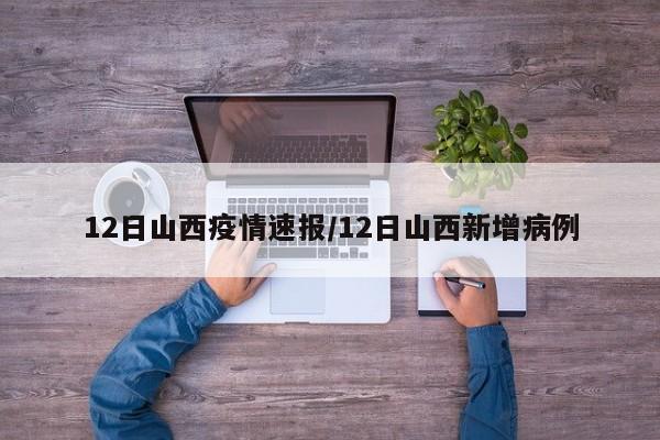 12日山西疫情速报/12日山西新增病例