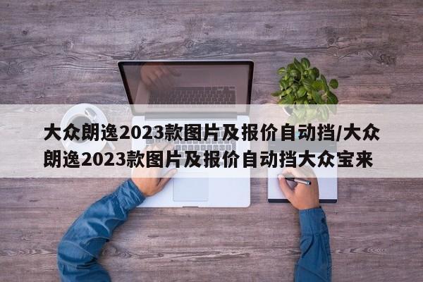 大众朗逸2023款图片及报价自动挡/大众朗逸2023款图片及报价自动挡大众宝来