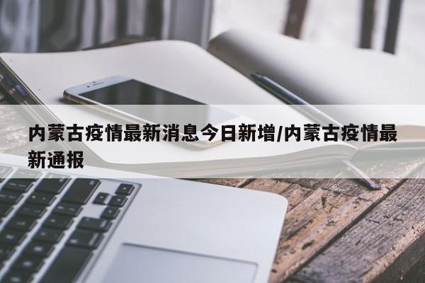 内蒙古疫情最新消息今日新增/内蒙古疫情最新通报