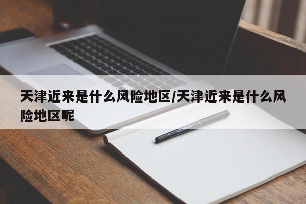 天津近来是什么风险地区/天津近来是什么风险地区呢