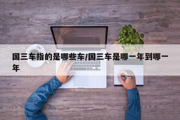 国三车指的是哪些车/国三车是哪一年到哪一年