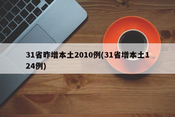 31省昨增本土2010例(31省增本土124例)