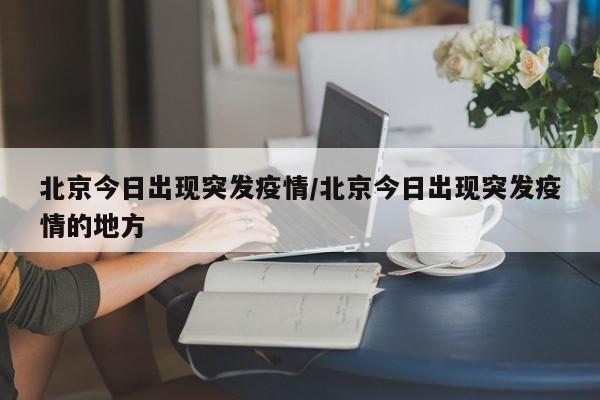北京今日出现突发疫情/北京今日出现突发疫情的地方