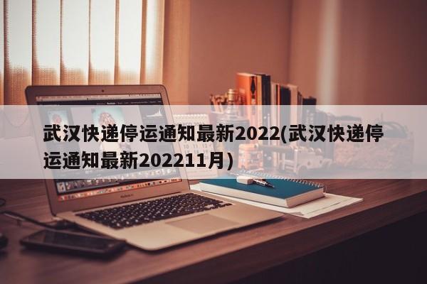 武汉快递停运通知最新2022(武汉快递停运通知最新202211月)