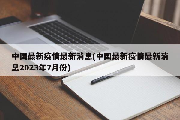 中国最新疫情最新消息(中国最新疫情最新消息2023年7月份)
