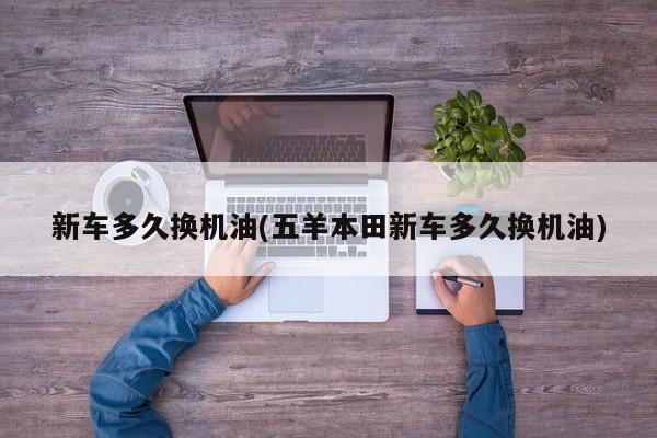 新车多久换机油(五羊本田新车多久换机油)