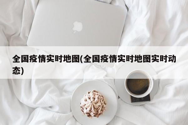全国疫情实时地图(全国疫情实时地图实时动态)