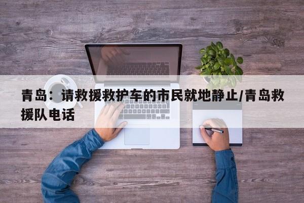 青岛：请救援救护车的市民就地静止/青岛救援队电话