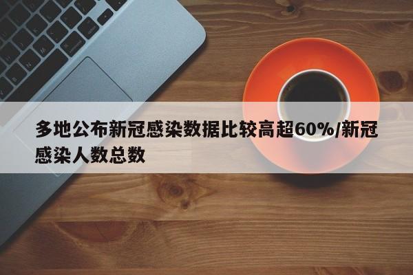 多地公布新冠感染数据比较高超60%/新冠感染人数总数