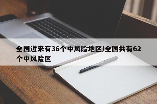 全国近来有36个中风险地区/全国共有62个中风险区