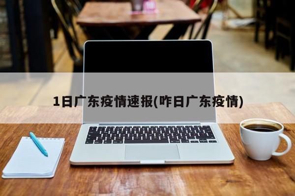 1日广东疫情速报(咋日广东疫情)
