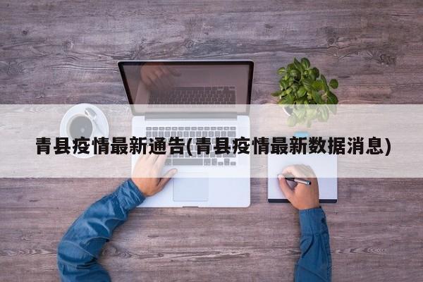 青县疫情最新通告(青县疫情最新数据消息)