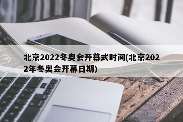 北京2022冬奥会开幕式时间(北京2022年冬奥会开幕日期)