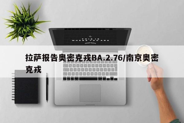 拉萨报告奥密克戎BA.2.76/南京奥密克戎