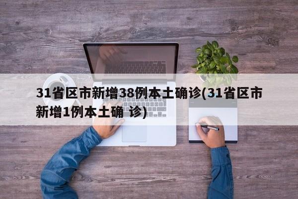 31省区市新增38例本土确诊(31省区市新增1例本土确 诊)