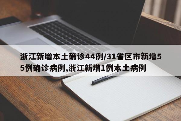 浙江新增本土确诊44例/31省区市新增55例确诊病例,浙江新增1例本土病例