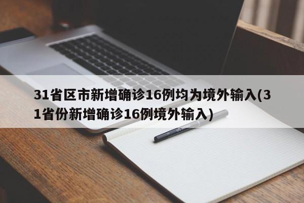 31省区市新增确诊16例均为境外输入(31省份新增确诊16例境外输入)