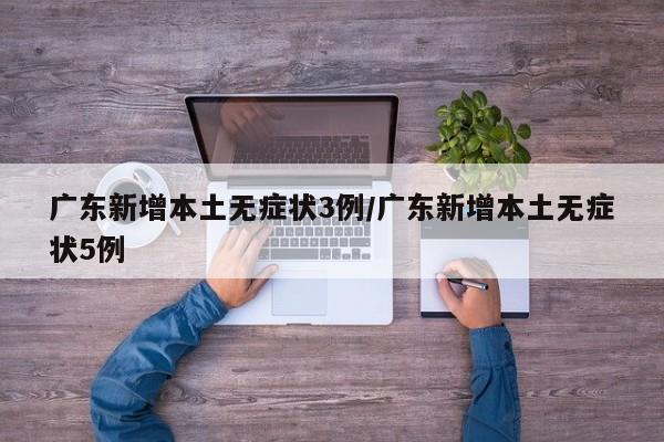 广东新增本土无症状3例/广东新增本土无症状5例