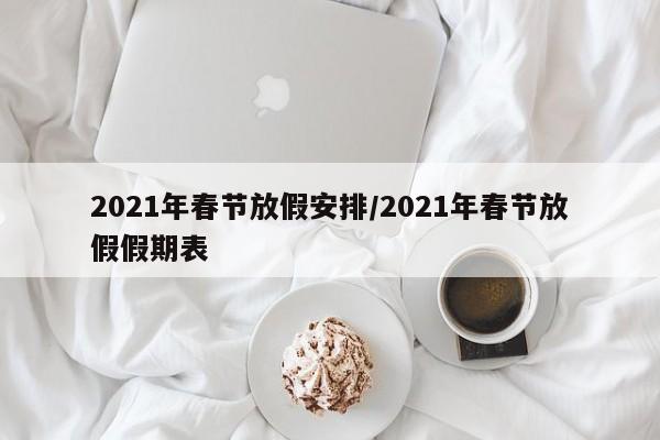2021年春节放假安排/2021年春节放假假期表