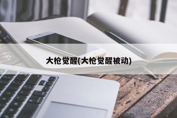 大枪觉醒(大枪觉醒被动)