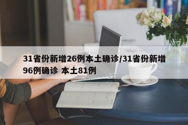 31省份新增26例本土确诊/31省份新增96例确诊 本土81例