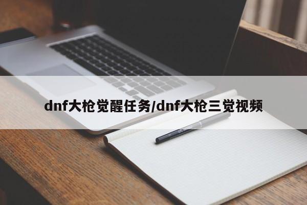 dnf大枪觉醒任务/dnf大枪三觉视频