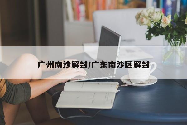 广州南沙解封/广东南沙区解封