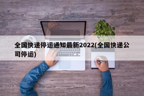 全国快递停运通知最新2022(全国快递公司停运)