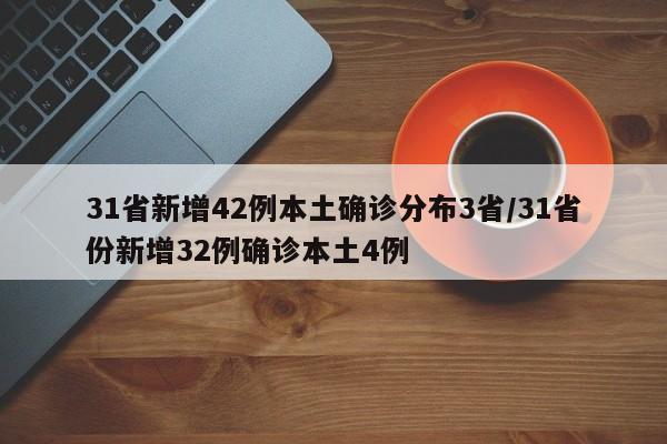 31省新增42例本土确诊分布3省/31省份新增32例确诊本土4例
