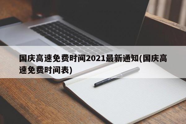 国庆高速免费时间2021最新通知(国庆高速免费时间表)