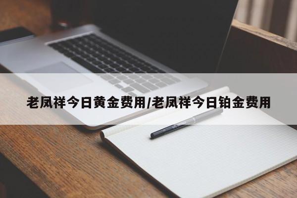 老凤祥今日黄金费用/老凤祥今日铂金费用