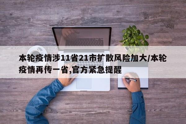 本轮疫情涉11省21市扩散风险加大/本轮疫情再传一省,官方紧急提醒