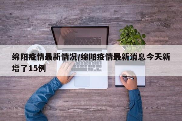 绵阳疫情最新情况/绵阳疫情最新消息今天新增了15例