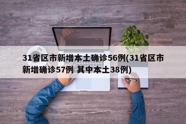 31省区市新增本土确诊56例(31省区市新增确诊57例 其中本土38例)